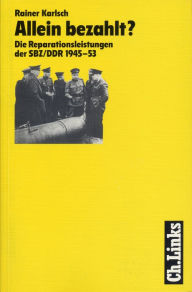 Title: Allein bezahlt?: Die Reparationsleistungen der SBZ/DDR 1945-53, Author: Rainer Karlsch
