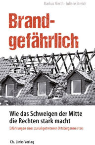 Title: Brandgefährlich: Wie das Schweigen der Mitte die Rechten stark macht - Erfahrungen eines zurückgetretenen Ortsbürgermeisters, Author: Markus Nierth