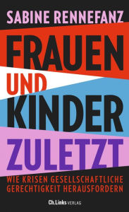 Title: Frauen und Kinder zuletzt: Wie Krisen gesellschaftliche Gerechtigkeit herausfordern, Author: Sabine Rennefanz