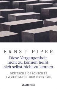 Title: Diese Vergangenheit nicht zu kennen heißt, sich selbst nicht zu kennen: Deutsche Geschichte im Zeitalter der Extreme, Author: Ernst Piper