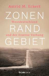 Title: Zonenrandgebiet: Westdeutschland und der Eiserne Vorhang, Author: Astrid M. Eckert