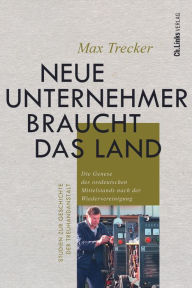 Title: Neue Unternehmer braucht das Land: Die Genese des ostdeutschen Mittelstands nach der Wiedervereinigung, Author: Max Trecker