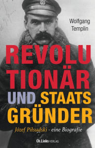 Title: Revolutionär und Staatsgründer: Jósef Pilsudski - Eine Biografie, Author: Wolfgang Templin