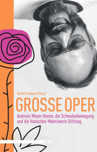 Title: Große Oper: Andreas Meyer-Hanno, die Schwulenbewegung und die Hannchen-Mehrzweck-Stiftung, Author: Detlef Grumbach