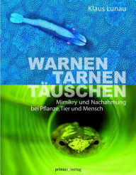 Title: Warnen, Tarnen, Täuschen: Mimikry und Nachahmung bei Pflanze, Tier und Mensch, Author: Klaus Lunau