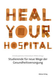 Title: Heal Your Hospital: Studierende für neue Wege der Gesundheitsversorgung, Author: Interdisziplinäres Autorenteam Witten