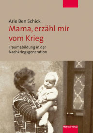 Title: Mama, erzähl mir vom Krieg: Traumabildung in der Nachkriegsgeneration, Author: Arie Ben Schick