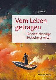Title: Vom Leben getragen: Für eine lebendige Bestattungskultur, Author: Ajana Holz