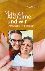 Title: Mamas Alzheimer und wir: Erfahrungsbericht & Ratgeber, Author: Peggy Elfmann