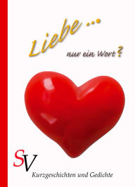 Title: Liebe ... Nur ein Wort?: Kurzgeschichten und Gedichte, Author: Anke Rettich