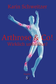 Title: Arthrose & Co - Wirklich unheilbar?, Author: Karin Schweitzer