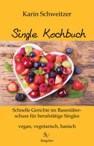 Title: Single-Kochbuch: Schnelle Rezepte im Basenüberschuss für berufstätige Singles, Author: Karin Schweitzer