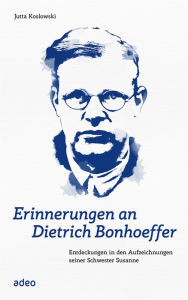 Title: Erinnerungen an Dietrich Bonhoeffer: Entdeckungen in den Aufzeichnungen seiner Schwester Susanne, Author: Jutta Koslowski