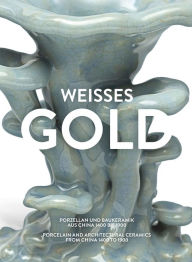 Title: Weisses Gold: Porcelain and Architectural Ceramics from China 1400 to 1900, Author: Adele Schlombs