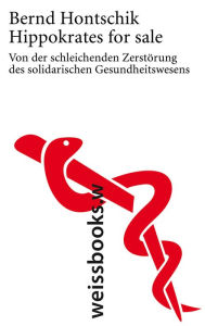 Title: Hippokrates for sale: Von der schleichenden Zerstörung des solidarischen Gesundheitswesens, Author: Bernd Hontschik