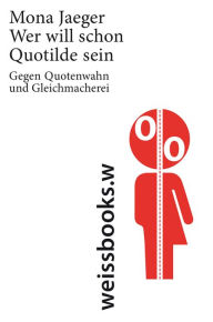 Title: Wer will schon Quotilde sein?: Gegen Quotenwahn und Gleichmacherei, Author: Mona Jaeger