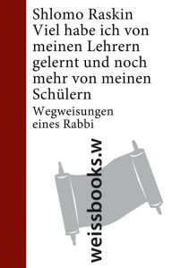 Title: Viel habe ich von meinen Lehrern gelernt und noch mehr von meinen Schülern: Wegweisungen eines Rabbi, Author: Shlomo Raskin