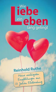 Title: Wie Liebe ein Leben lang gelingt: Meine wichtigsten Empfehlungen aus 50 Jahren Eheberatung, Author: Reinhold Ruthe