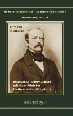 Otto Fürst von Bismarck. Bismarcks Briefwechsel mit dem Minister Freiherrn von Schleinitz 1858-1861: Reihe Deutsches Reich, Bd. I/IV. Aus Fraktur übertragen