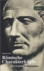 R mische Charakterk pfe. Ein Weltbild in Biographien: Scipio der ltere, Cato der Zensor, Die Gracchen, Sulla, Lukull, Pompejus, Julius C sar, Mark Anton, Oktavianus Augustus, Kaiser Claudius, Titus, Trajan, Hadrian, Mark Aurel