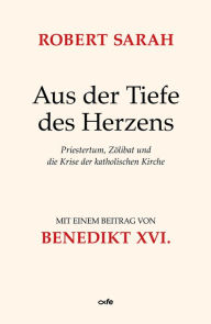 Title: Aus der Tiefe des Herzens: Priestertum, Zölibat und die Krise der katholischen Kirche, Author: Robert Sarah