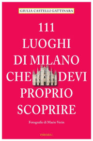 Title: 111 Luoghi di Milano che devi proprio scoprire, Author: Giulia Castelli Gattinara