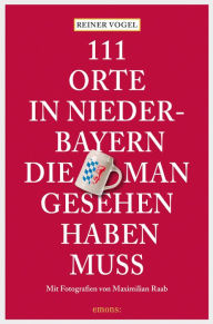 Title: 111 Orte in Niederbayern, die man gesehen haben muss: Reiseführer, Author: Reiner Vogel