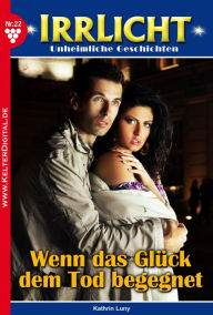 Title: Wenn das Glück dem Tod begegnet.: Irrlicht 22 - Mystikroman, Author: Kathrin Luny