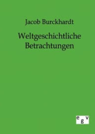 Title: Weltgeschichtliche Betrachtungen, Author: Jacob Burckhardt