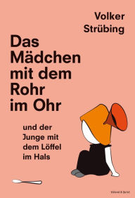 Title: Das Mädchen mit dem Rohr im Ohr und der Junge mit dem Löffel im Hals, Author: Volker Strübing