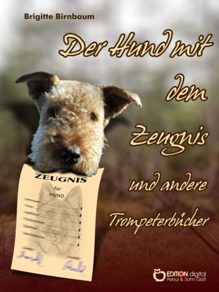 Der Hund mit dem Zeugnis und andere Trompeterbücher: Der Hund mit dem Zeugnis - Fragen Sie doch Melanie! - Von einem, der auszog, neue Eltern zu suchen