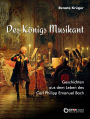 Des Königs Musikant: Geschichten aus dem Leben des Carl Philipp Emanuel Bach