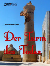 Title: Der Turm des Todes: Historische Abenteuererzählungen über drei Kontinente und die Weltmeere, Author: Otto Emersleben