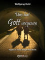 Uns hat Gott vergessen: Tagebuch eines langen Abschieds