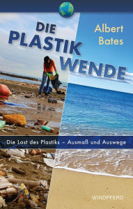 Title: Die Plastik-Wende: Die Last des Plastik - Ausmaß und Auswege, Author: Albert Bates