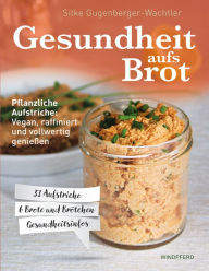 Title: Gesundheit aufs Brot: Pflanzliche Aufstriche: Vegan, raffiniert und vollwertig genießen, Author: Silke Gugenberger-Wachtler
