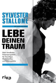 Title: Lebe deinen Traum: Mein bewährtes Fitnessprogramm für Traumfigur, Muskelaufbau und Willensstärke, Author: Sylvester Stallone