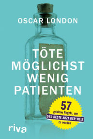 Title: Töte möglichst wenig Patienten: 56 goldene Regeln, um der beste Arzt der Welt zu werden, Author: Oscar London