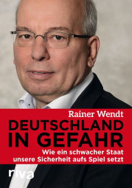 Title: Deutschland in Gefahr: Wie ein schwacher Staat unsere Sicherheit aufs Spiel setzt, Author: Rainer Wendt