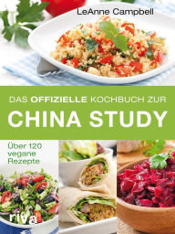 Title: Das offizielle Kochbuch zur China Study: Über 120 vegane Rezepte, Author: LeAnne Campbell