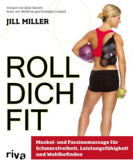 Title: Roll dich fit: Muskel- und Faszienmassage für Schmerzfreiheit, Leistungsfähigkeit und Wohlbefinden, Author: Jill Miller