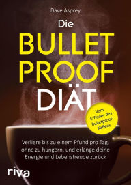Title: Die Bulletproof-Diät: Verliere bis zu einem Pfund pro Tag, ohne zu hungern, und erlange deine Energie und Lebensfreude zurück, Author: Dave Asprey