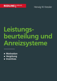 Title: Leistungsbeurteilung und Anreizsysteme: Motivation - Vergütung - Incentives, Author: Herwig W. Kressler