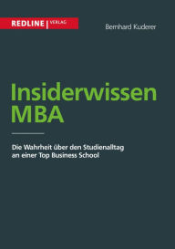 Title: Insiderwissen MBA: Die Wahrheit über den Studienalltag an einer Top Business School, Author: Bernhard Kuderer