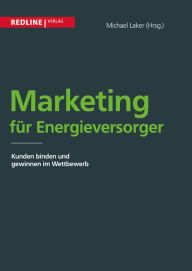 Title: Marketing für Energieversorger: Kunden binden und gewinnen im Wettbewerb, Author: Michael Laker