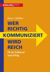 Title: Wer richtig kommuniziert wird reich: PR als Schlüssel zum Erfolg, Author: Klaus J. Stöhlker