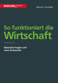 Title: So funktioniert die Wirtschaft: Klassische Fragen und neue Antworten, Author: Werner Vontobel