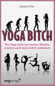 Title: Yoga Bitch: Wie Yoga nicht nur meinen Hintern, sondern auch mein Leben veränderte, Author: Danijela Pilic