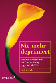 Title: Nie mehr deprimiert: Selbsthilfeprogramm zur Überwindung negativer Gefühle, Author: Rolf Merkle