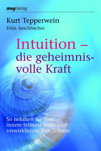 Intuition - die geheimnisvolle Kraft: So nehmen Sie Ihre innere Stimme wahr und verwirklichen Ihre Träume